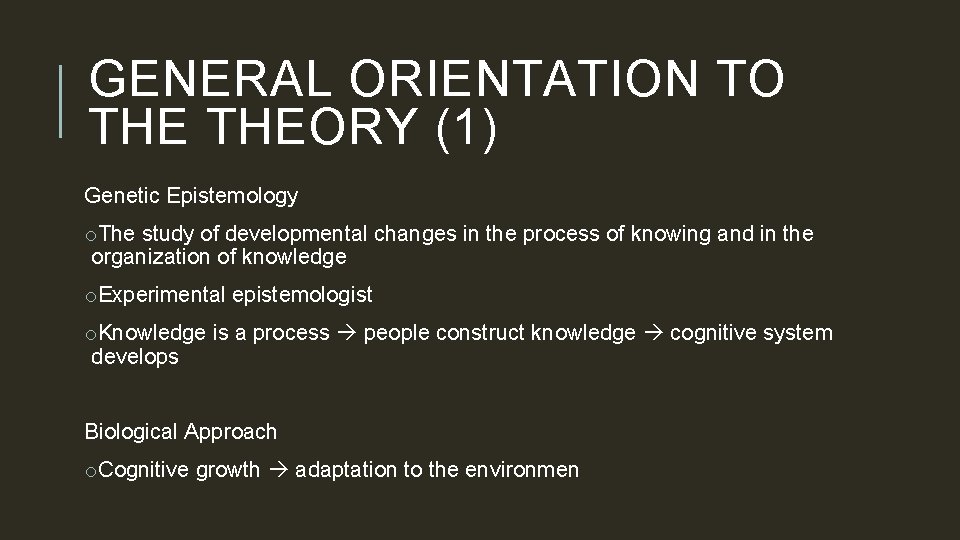 GENERAL ORIENTATION TO THEORY (1) Genetic Epistemology o. The study of developmental changes in