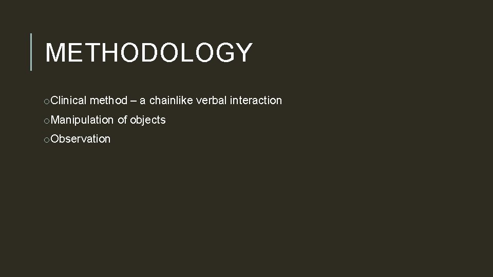 METHODOLOGY o. Clinical method – a chainlike verbal interaction o. Manipulation of objects o.