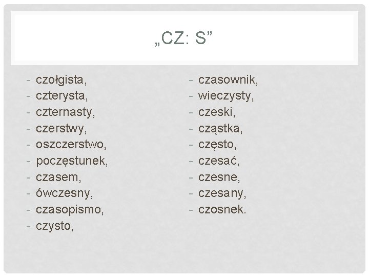 „CZ: S” - czołgista, czterysta, czternasty, czerstwy, oszczerstwo, poczęstunek, czasem, ówczesny, czasopismo, czysto, - „CZ: S” - czołgista, czterysta, czternasty, czerstwy, oszczerstwo, poczęstunek, czasem, ówczesny, czasopismo, czysto, -