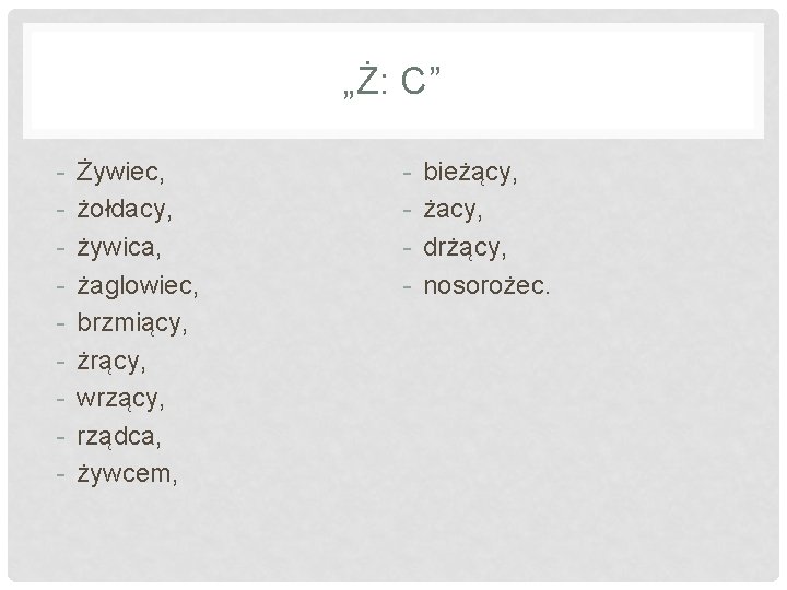 „Ż: C” - Żywiec, żołdacy, żywica, żaglowiec, brzmiący, żrący, wrzący, rządca, żywcem, - bieżący,