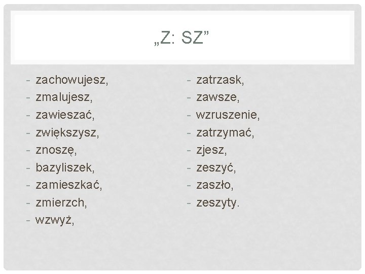 „Z: SZ” - zachowujesz, zmalujesz, zawieszać, zwiększysz, znoszę, bazyliszek, zamieszkać, zmierzch, wzwyż, - zatrzask, „Z: SZ” - zachowujesz, zmalujesz, zawieszać, zwiększysz, znoszę, bazyliszek, zamieszkać, zmierzch, wzwyż, - zatrzask,
