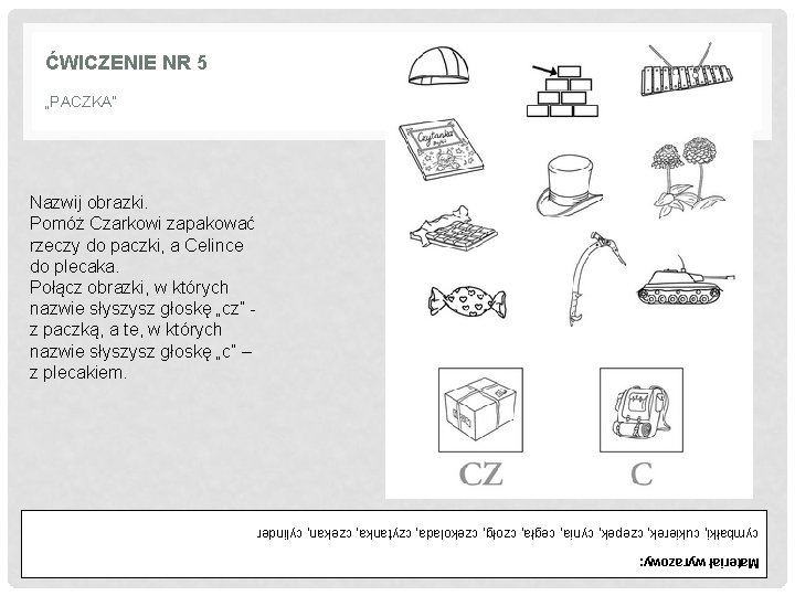 ĆWICZENIE NR 5 „PACZKA” Nazwij obrazki. Pomóż Czarkowi zapakować rzeczy do paczki, a Celince