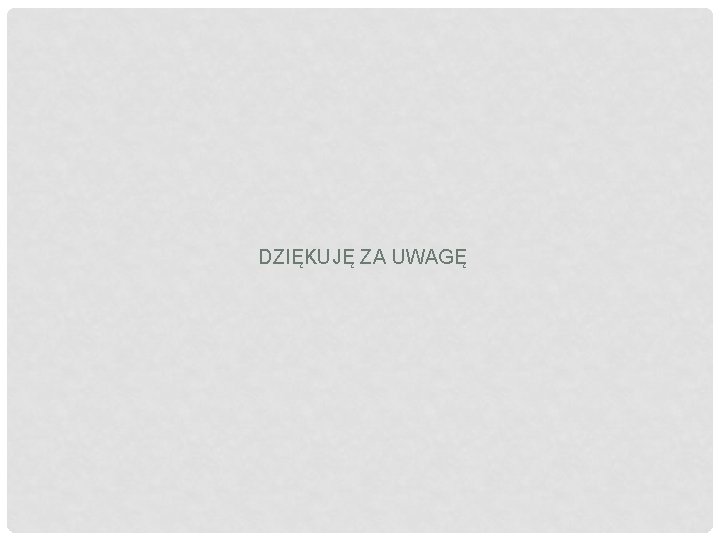 DZIĘKUJĘ ZA UWAGĘ 