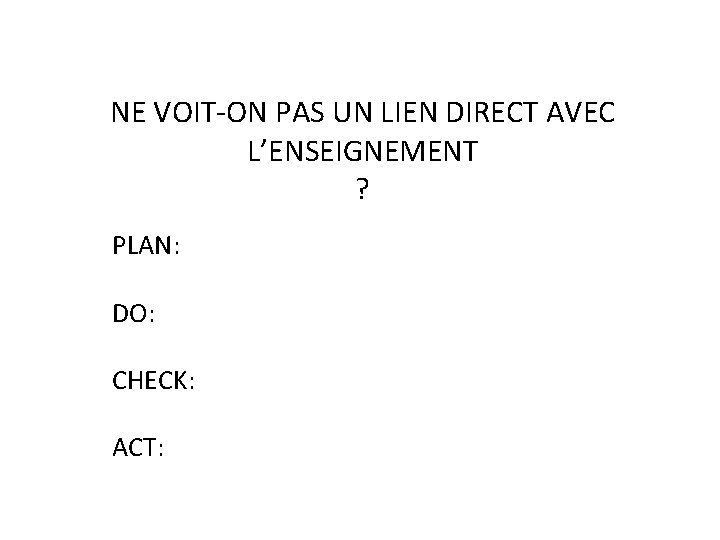 NE VOIT-ON PAS UN LIEN DIRECT AVEC L’ENSEIGNEMENT ? PLAN: DO: CHECK: ACT: 