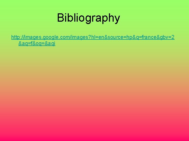 Bibliography http: //images. google. com/images? hl=en&source=hp&q=france&gbv=2 &aq=f&oq=&aqi 