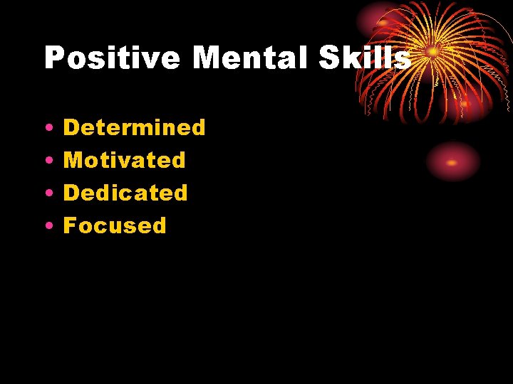 Positive Mental Skills • • Determined Motivated Dedicated Focused 