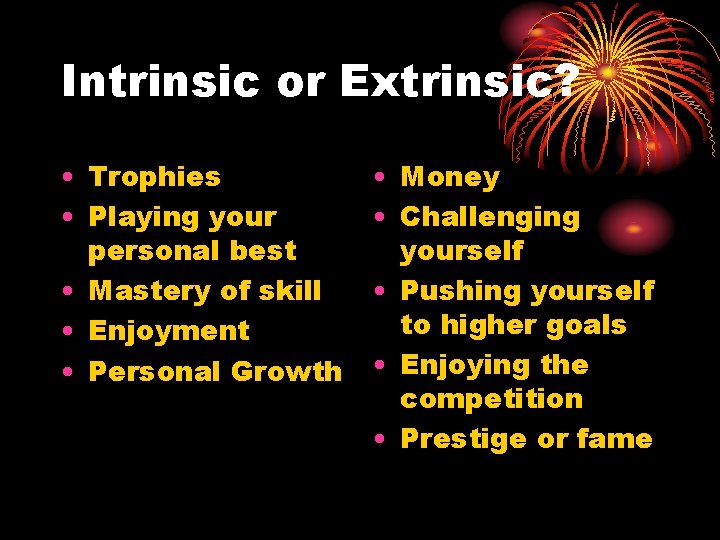 Intrinsic or Extrinsic? • Trophies • Playing your personal best • Mastery of skill