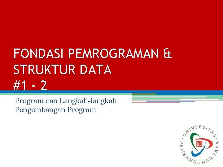 FONDASI PEMROGRAMAN & STRUKTUR DATA #1 - 2 Program dan Langkah-langkah Pengembangan Program 