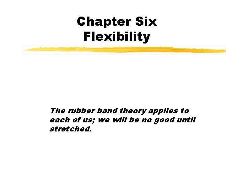 Chapter Six Flexibility The rubber band theory applies to each of us; we will