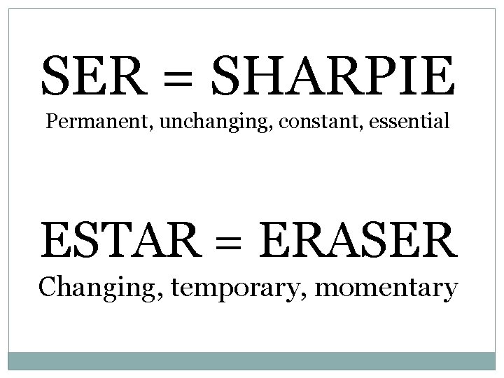 SER = SHARPIE Permanent, unchanging, constant, essential ESTAR = ERASER Changing, temporary, momentary 