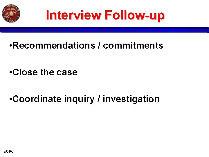 Interview Follow-up • Recommendations / commitments • Close the case • Coordinate inquiry /
