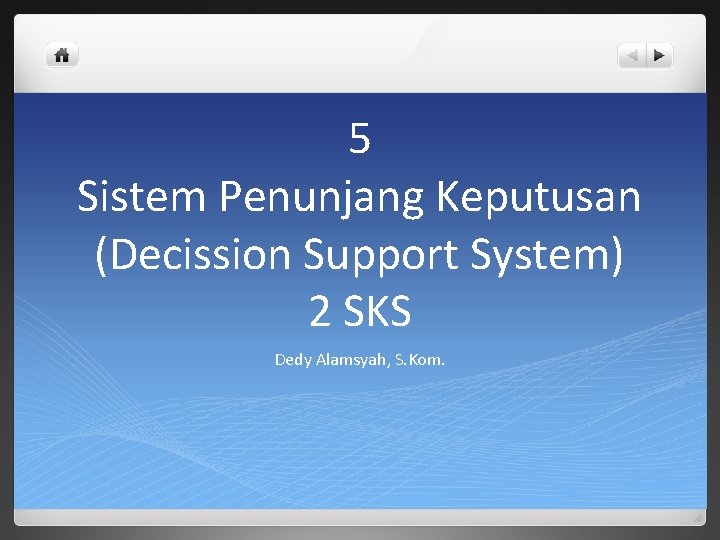 5 Sistem Penunjang Keputusan (Decission Support System) 2 SKS Dedy Alamsyah, S. Kom. 