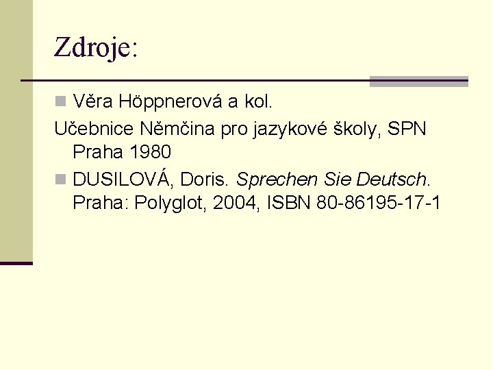 Zdroje: n Věra Höppnerová a kol. Učebnice Němčina pro jazykové školy, SPN Praha 1980