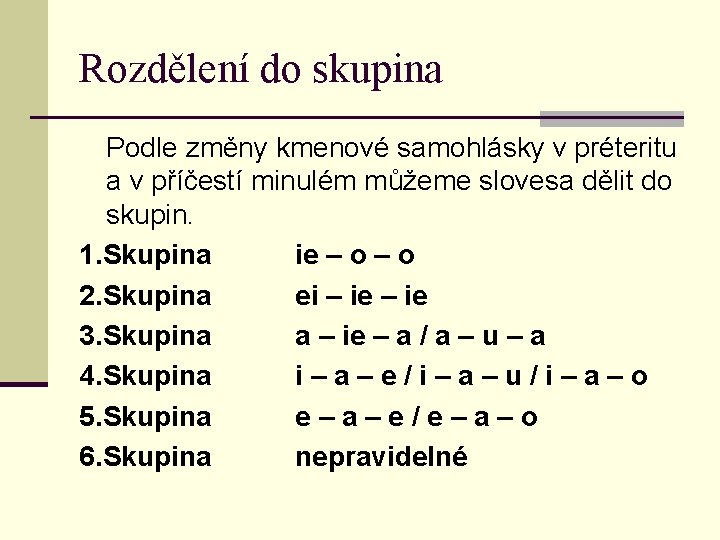 Rozdělení do skupina Podle změny kmenové samohlásky v préteritu a v příčestí minulém můžeme