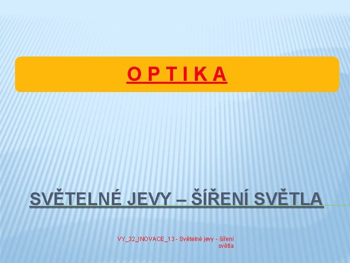 OPTIKA SVĚTELNÉ JEVY – ŠÍŘENÍ SVĚTLA VY_32_INOVACE_13 - Světelné jevy - šíření světla 