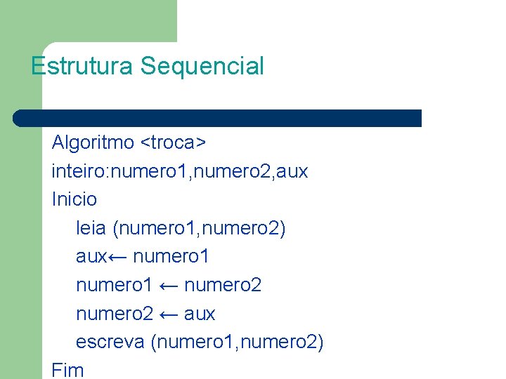 Estrutura Sequencial Algoritmo <troca> inteiro: numero 1, numero 2, aux Inicio leia (numero 1,