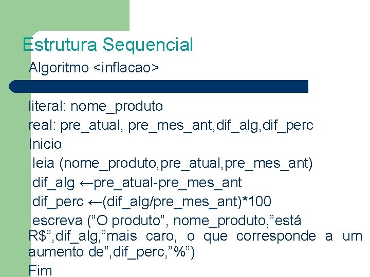Estrutura Sequencial Algoritmo <inflacao> literal: nome_produto real: pre_atual, pre_mes_ant, dif_alg, dif_perc Inicio leia (nome_produto,