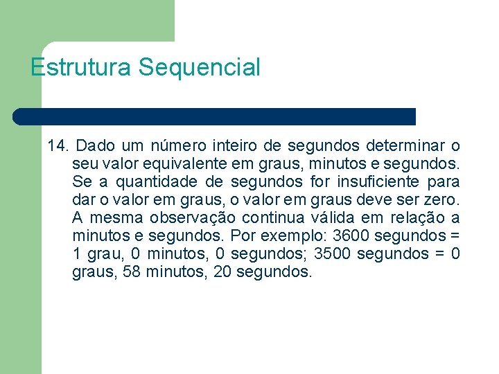 Estrutura Sequencial 14. Dado um número inteiro de segundos determinar o seu valor equivalente