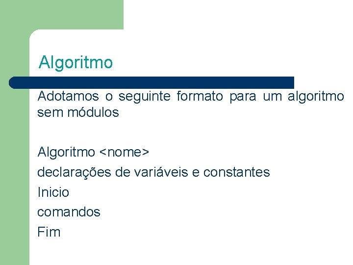 Algoritmo Adotamos o seguinte formato para um algoritmo sem módulos Algoritmo <nome> declarações de