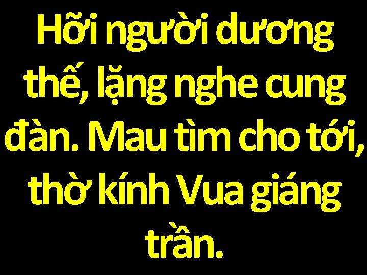 Hỡi người dương thế, lặng nghe cung đàn. Mau tìm cho tới, thờ kính Hỡi người dương thế, lặng nghe cung đàn. Mau tìm cho tới, thờ kính