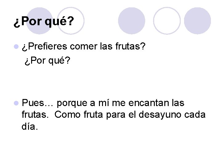 ¿Por qué? l ¿Prefieres comer las frutas? ¿Por qué? l Pues… porque a mí