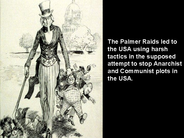 The Palmer Raids led to the USA using harsh tactics in the supposed attempt The Palmer Raids led to the USA using harsh tactics in the supposed attempt