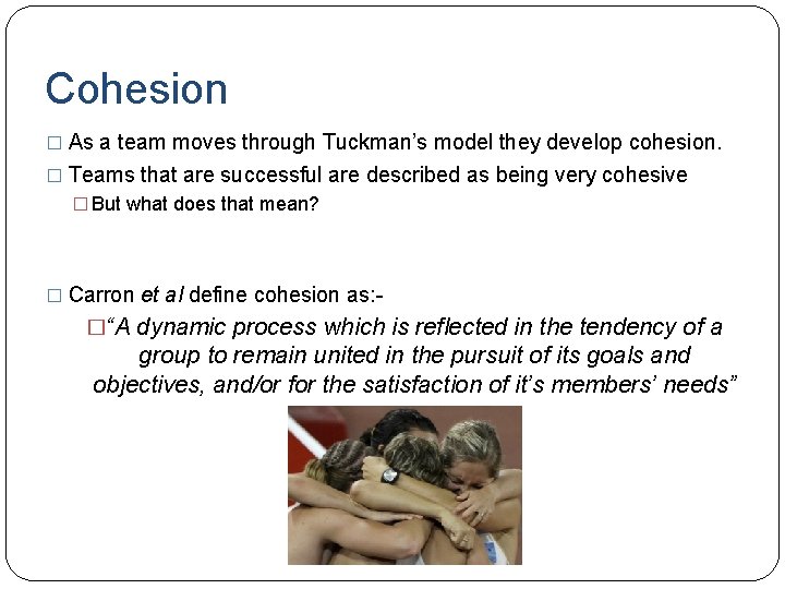 Cohesion � As a team moves through Tuckman’s model they develop cohesion. � Teams