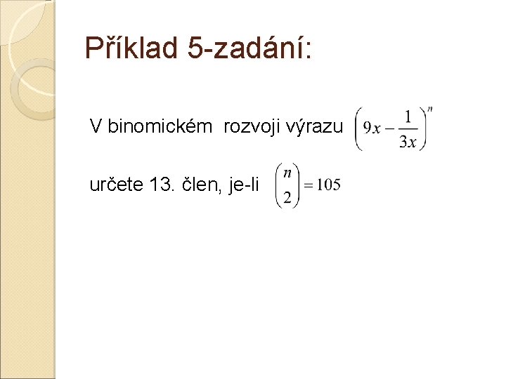 Příklad 5 -zadání: V binomickém rozvoji výrazu určete 13. člen, je-li Příklad 5 -zadání: V binomickém rozvoji výrazu určete 13. člen, je-li