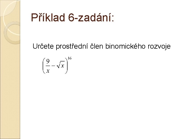 Příklad 6 -zadání: Určete prostřední člen binomického rozvoje Příklad 6 -zadání: Určete prostřední člen binomického rozvoje