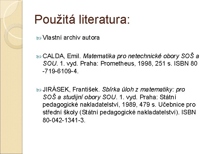 Použitá literatura: Vlastní archiv autora CALDA, Emil. Matematika pro netechnické obory SOŠ a SOU. Použitá literatura: Vlastní archiv autora CALDA, Emil. Matematika pro netechnické obory SOŠ a SOU.
