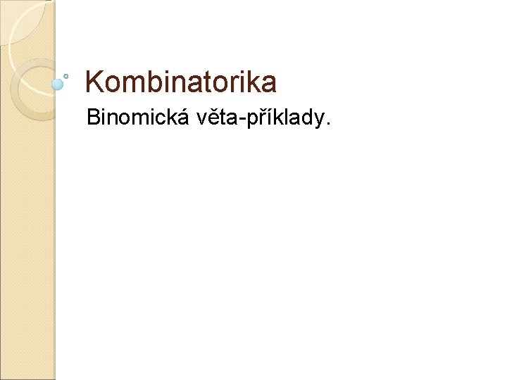 Kombinatorika Binomická věta-příklady. Kombinatorika Binomická věta-příklady.