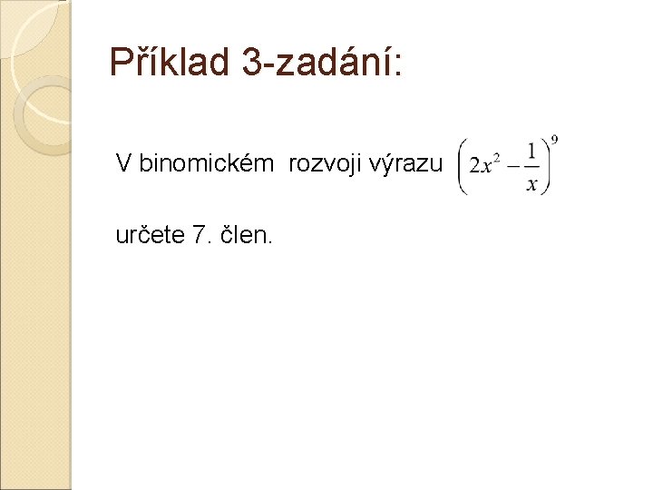 Příklad 3 -zadání: V binomickém rozvoji výrazu určete 7. člen. Příklad 3 -zadání: V binomickém rozvoji výrazu určete 7. člen.