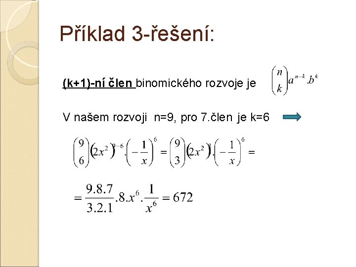Příklad 3 -řešení: (k+1)-ní člen binomického rozvoje je V našem rozvoji n=9, pro 7. Příklad 3 -řešení: (k+1)-ní člen binomického rozvoje je V našem rozvoji n=9, pro 7.