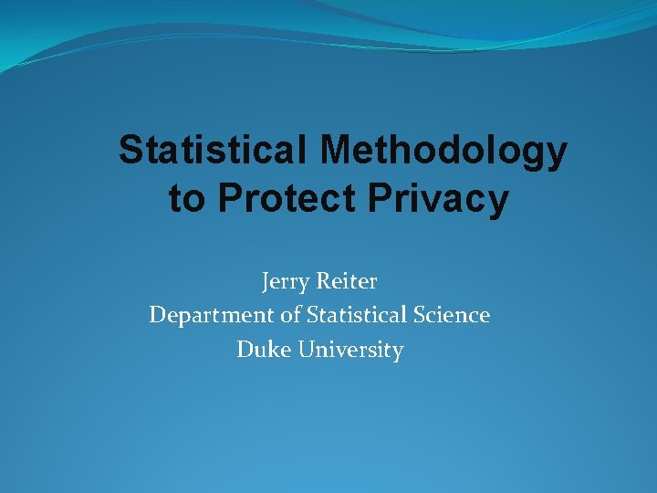 Statistical Methodology to Protect Privacy Jerry Reiter Department of Statistical Science Duke University 