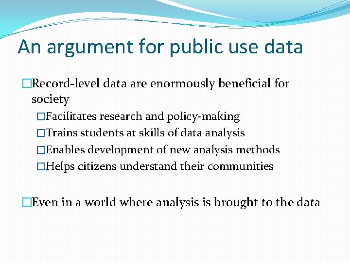 An argument for public use data �Record-level data are enormously beneficial for society �Facilitates