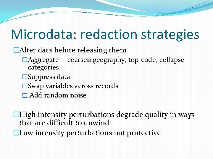 Microdata: redaction strategies �Alter data before releasing them �Aggregate -- coarsen geography, top-code, collapse