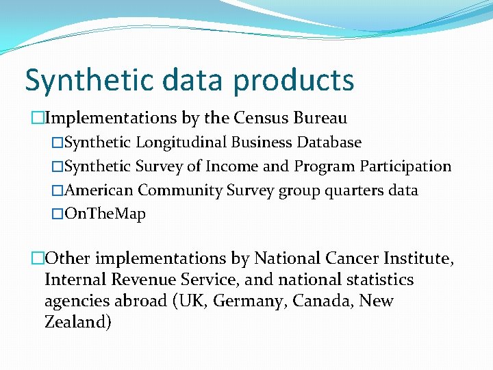 Synthetic data products �Implementations by the Census Bureau �Synthetic Longitudinal Business Database �Synthetic Survey