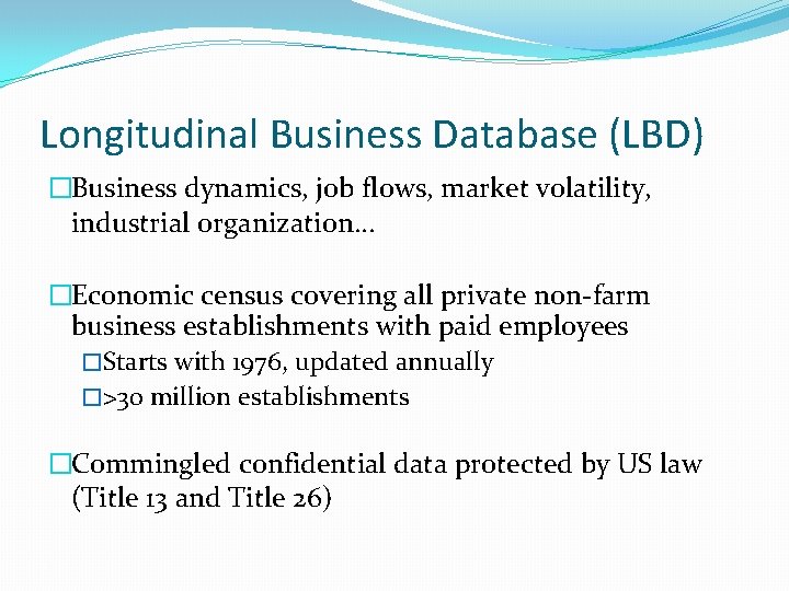 Longitudinal Business Database (LBD) �Business dynamics, job flows, market volatility, industrial organization… �Economic census