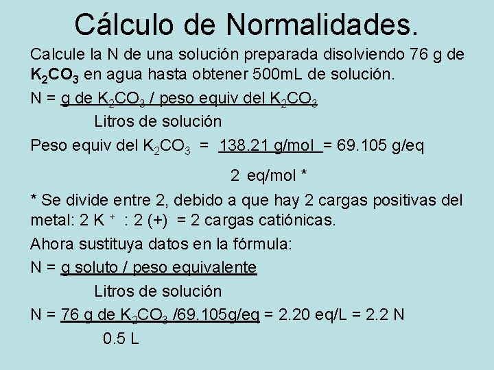 Cálculo de Normalidades. Calcule la N de una solución preparada disolviendo 76 g de Cálculo de Normalidades. Calcule la N de una solución preparada disolviendo 76 g de