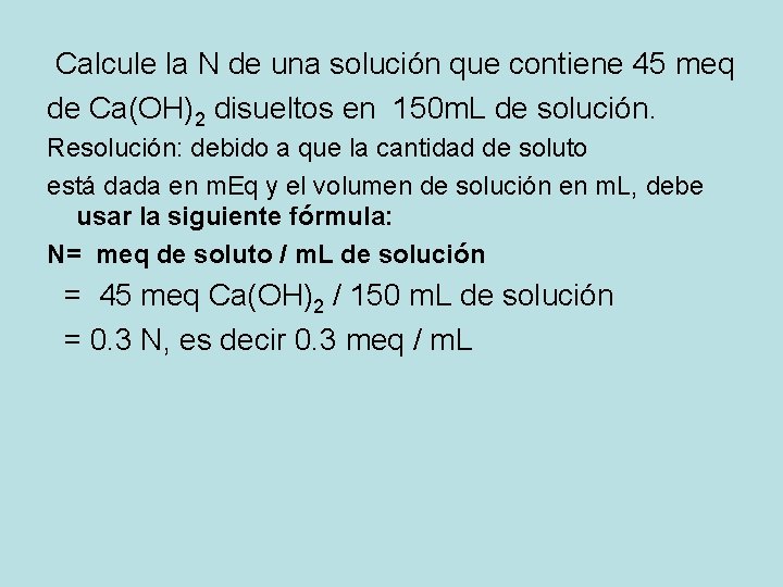 Calcule la N de una solución que contiene 45 meq de Ca(OH)2 disueltos en Calcule la N de una solución que contiene 45 meq de Ca(OH)2 disueltos en