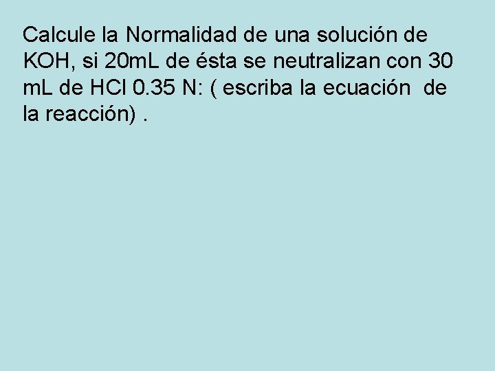 Calcule la Normalidad de una solución de KOH, si 20 m. L de ésta Calcule la Normalidad de una solución de KOH, si 20 m. L de ésta