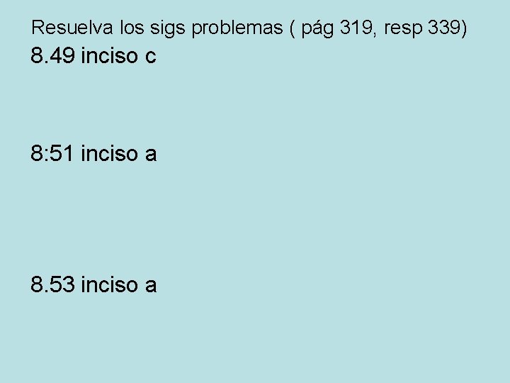 Resuelva los sigs problemas ( pág 319, resp 339) 8. 49 inciso c 8: Resuelva los sigs problemas ( pág 319, resp 339) 8. 49 inciso c 8: