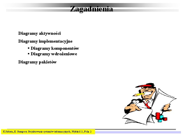 Zagadnienia Diagramy aktywności Diagramy implementacyjne § Diagramy komponentów § Diagramy wdrożeniowe Diagramy pakietów K.