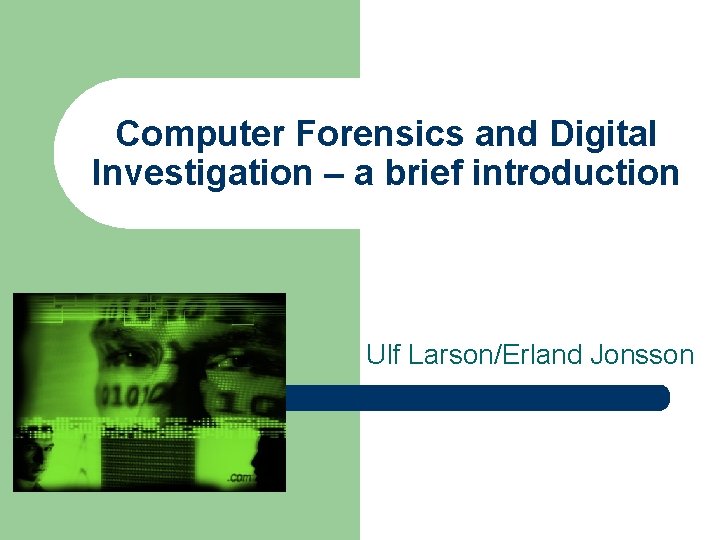 Computer Forensics and Digital Investigation – a brief introduction Ulf Larson/Erland Jonsson 