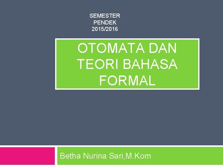 SEMESTER PENDEK 2015/2016 OTOMATA DAN TEORI BAHASA FORMAL Betha Nurina Sari, M. Kom 