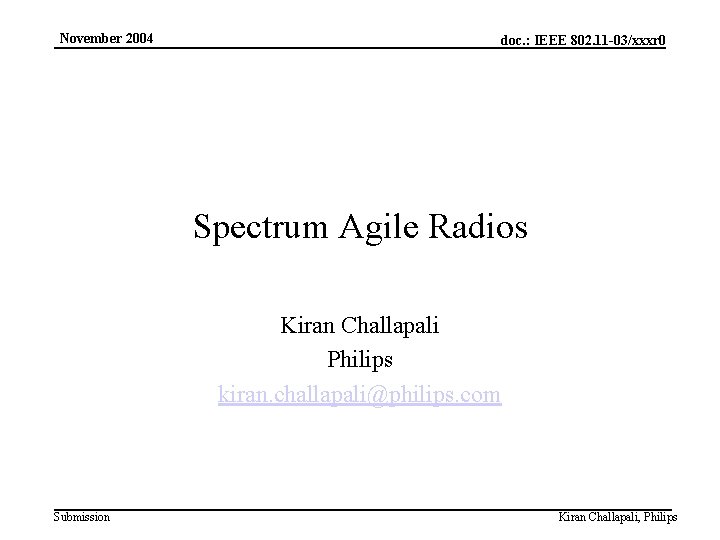 November 2004 doc. : IEEE 802. 11 -03/xxxr 0 Spectrum Agile Radios Kiran Challapali