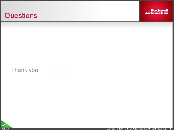 Questions Thank you! PUBLIC Copyright © 2014 Rockwell Automation, Inc. All Rights Reserved. 12