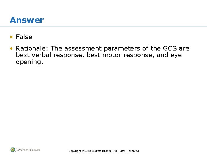Answer • False • Rationale: The assessment parameters of the GCS are best verbal