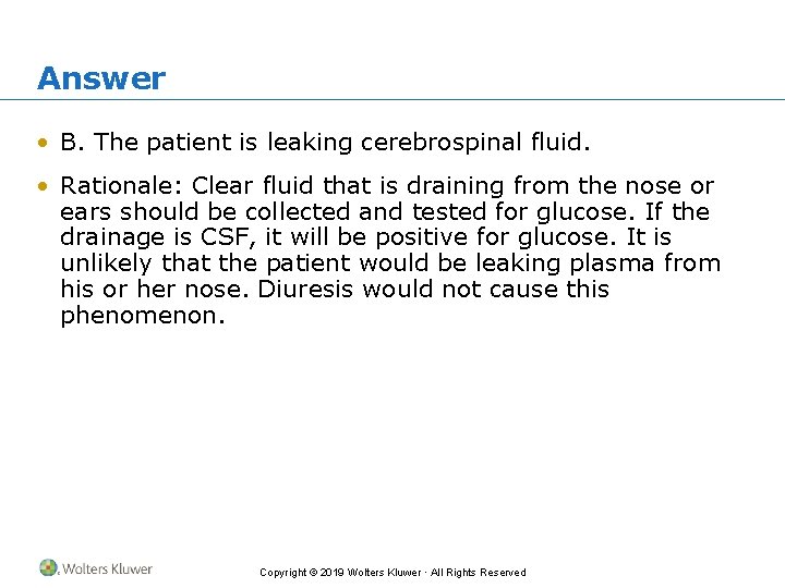 Answer • B. The patient is leaking cerebrospinal fluid. • Rationale: Clear fluid that