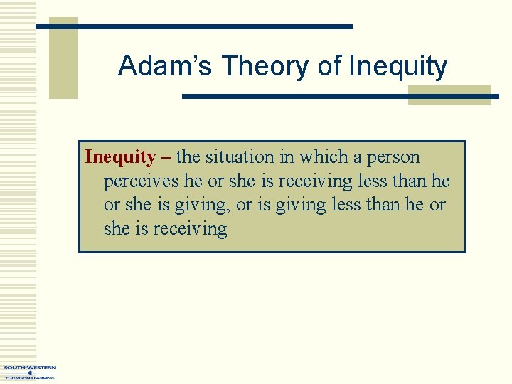 Adam’s Theory of Inequity – the situation in which a person perceives he or